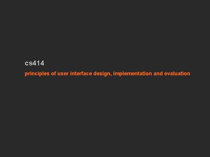 cs 414 principles of user interface design, implementation and evaluation 