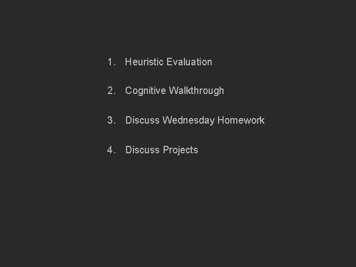 1. Heuristic Evaluation 2. Cognitive Walkthrough 3. Discuss Wednesday Homework 4. Discuss Projects 