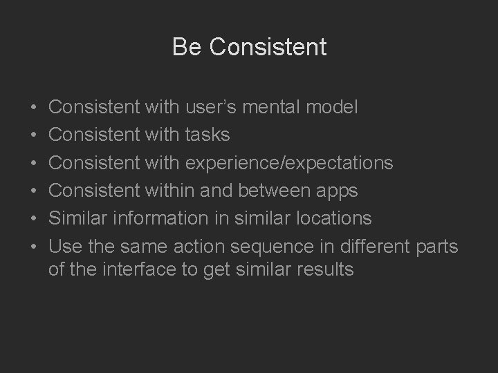 Be Consistent • • • Consistent with user’s mental model Consistent with tasks Consistent