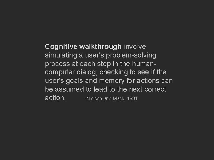 Cognitive walkthrough involve simulating a user’s problem-solving process at each step in the humancomputer