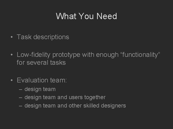 What You Need • Task descriptions • Low-fidelity prototype with enough “functionality” for several