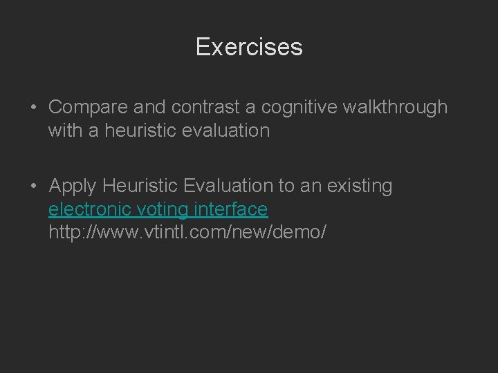 Exercises • Compare and contrast a cognitive walkthrough with a heuristic evaluation • Apply