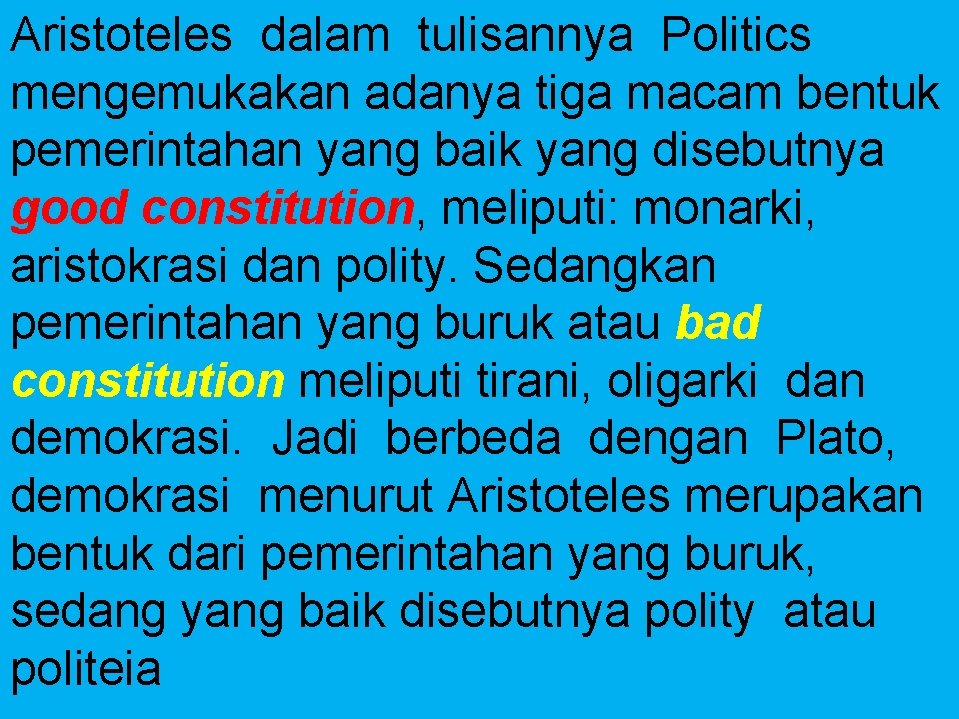 Aristoteles dalam tulisannya Politics mengemukakan adanya tiga macam bentuk pemerintahan yang baik yang disebutnya