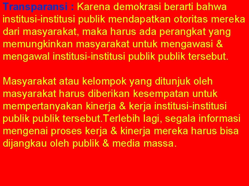 Transparansi : Karena demokrasi berarti bahwa institusi-institusi publik mendapatkan otoritas mereka dari masyarakat, maka
