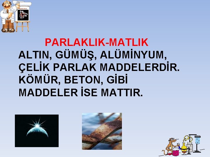 PARLAKLIK-MATLIK ALTIN, GÜMÜŞ, ALÜMİNYUM, ÇELİK PARLAK MADDELERDİR. KÖMÜR, BETON, GİBİ MADDELER İSE MATTIR. PARLAKLIK-MATLIK ALTIN, GÜMÜŞ, ALÜMİNYUM, ÇELİK PARLAK MADDELERDİR. KÖMÜR, BETON, GİBİ MADDELER İSE MATTIR.