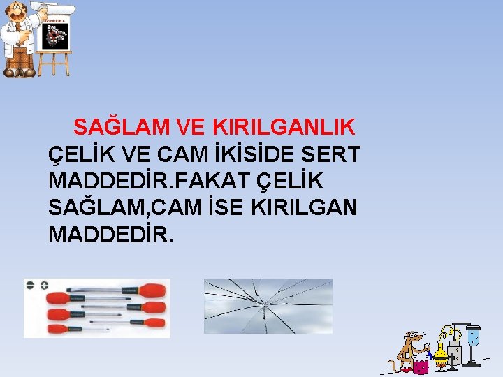 SAĞLAM VE KIRILGANLIK ÇELİK VE CAM İKİSİDE SERT MADDEDİR. FAKAT ÇELİK SAĞLAM, CAM İSE SAĞLAM VE KIRILGANLIK ÇELİK VE CAM İKİSİDE SERT MADDEDİR. FAKAT ÇELİK SAĞLAM, CAM İSE