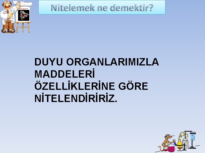 Nitelemek ne demektir? DUYU ORGANLARIMIZLA MADDELERİ ÖZELLİKLERİNE GÖRE NİTELENDİRİRİZ. Nitelemek ne demektir? DUYU ORGANLARIMIZLA MADDELERİ ÖZELLİKLERİNE GÖRE NİTELENDİRİRİZ.
