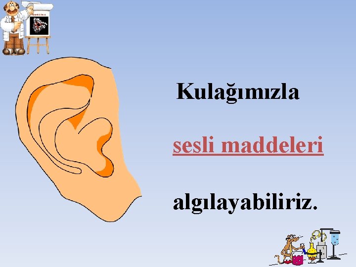 Kulağımızla sesli maddeleri algılayabiliriz. Kulağımızla sesli maddeleri algılayabiliriz.