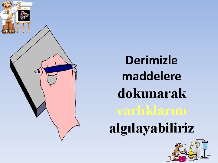 Derimizle maddelere dokunarak varlıklarını algılayabiliriz Derimizle maddelere dokunarak varlıklarını algılayabiliriz