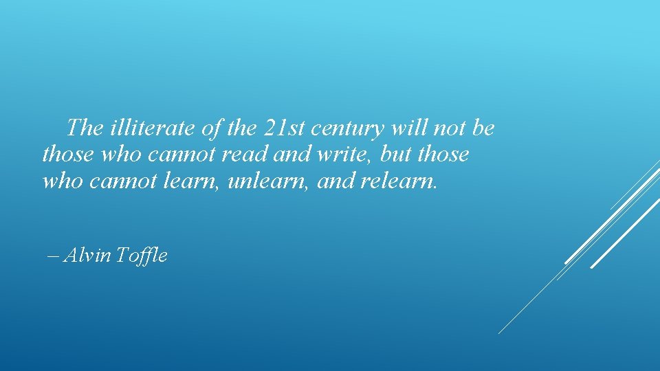 The illiterate of the 21 st century will not be those who cannot read