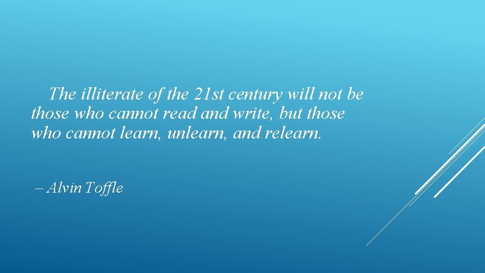The illiterate of the 21 st century will not be those who cannot read