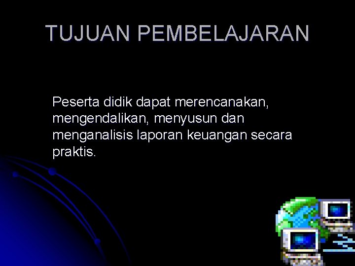 TUJUAN PEMBELAJARAN Peserta didik dapat merencanakan, mengendalikan, menyusun dan menganalisis laporan keuangan secara praktis.