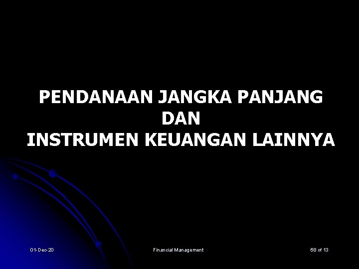 PENDANAAN JANGKA PANJANG DAN INSTRUMEN KEUANGAN LAINNYA 01 -Dec-20 Financial Management 68 of 13 PENDANAAN JANGKA PANJANG DAN INSTRUMEN KEUANGAN LAINNYA 01 -Dec-20 Financial Management 68 of 13