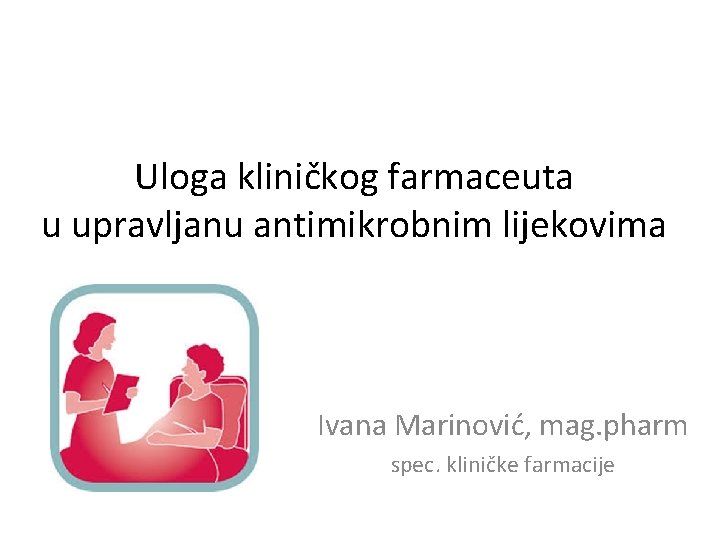 Uloga kliničkog farmaceuta u upravljanu antimikrobnim lijekovima Ivana Marinović, mag. pharm spec. kliničke farmacije