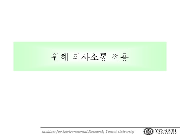 위해 의사소통 적용 Institute for Environmental Research, Yonsei University 