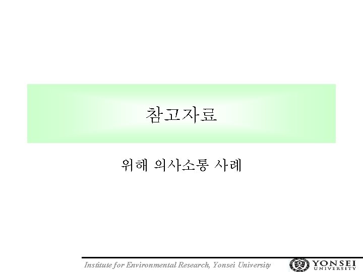 참고자료 위해 의사소통 사례 Institute for Environmental Research, Yonsei University 
