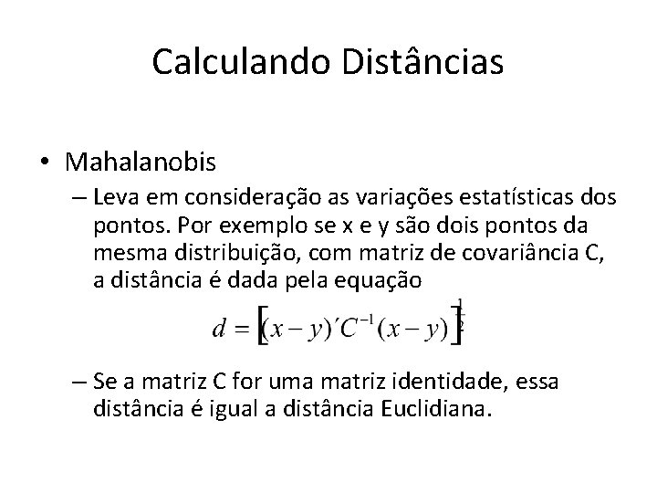 Calculando Distâncias • Mahalanobis – Leva em consideração as variações estatísticas dos pontos. Por