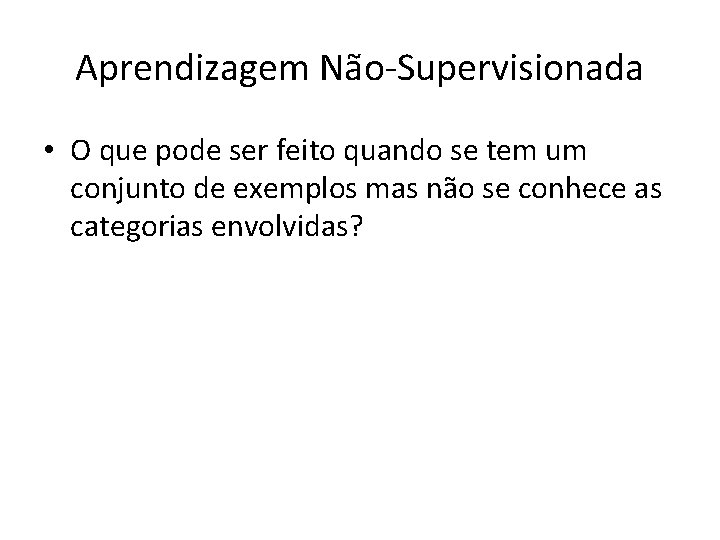 Aprendizagem Não-Supervisionada • O que pode ser feito quando se tem um conjunto de