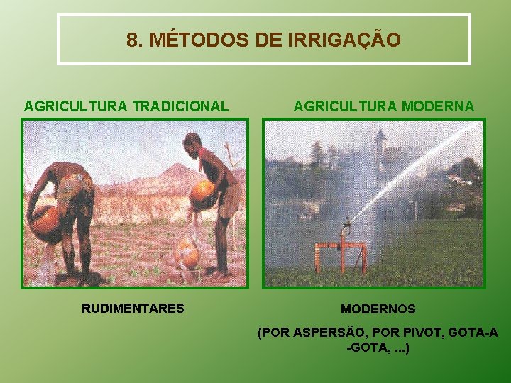 8. MÉTODOS DE IRRIGAÇÃO AGRICULTURA TRADICIONAL RUDIMENTARES AGRICULTURA MODERNOS (POR ASPERSÃO, POR PIVOT, GOTA-A