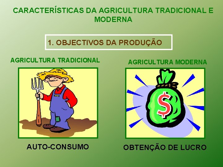 CARACTERÍSTICAS DA AGRICULTURA TRADICIONAL E MODERNA 1. OBJECTIVOS DA PRODUÇÃO AGRICULTURA TRADICIONAL AUTO-CONSUMO AGRICULTURA