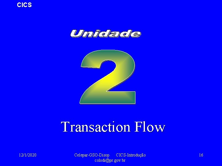CICS Transaction Flow 12/1/2020 Celepar-GSO-Disop CICS-Introdução colodi@pr. gov. br 16 