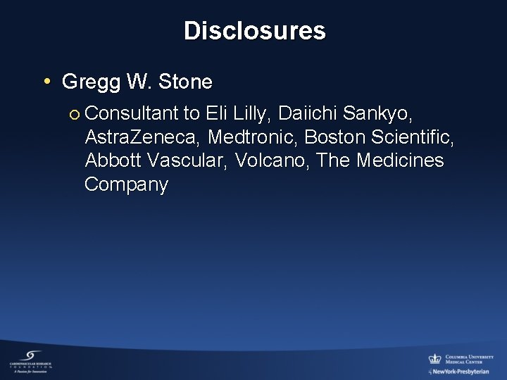 Disclosures • Gregg W. Stone ¡ Consultant to Eli Lilly, Daiichi Sankyo, Astra. Zeneca,