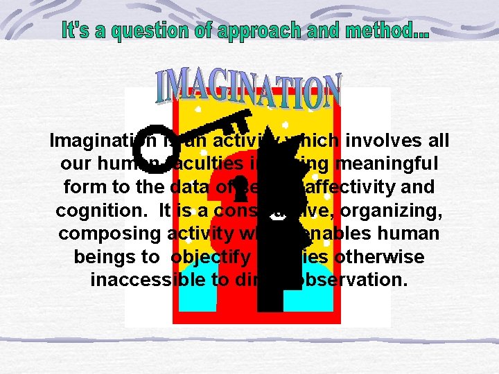 Imagination is an activity which involves all our human faculties in giving meaningful form