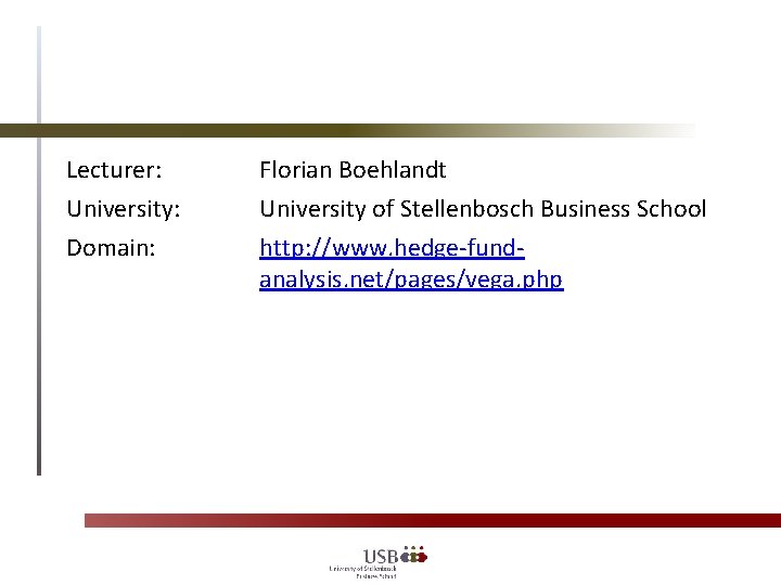 Lecturer: University: Domain: Florian Boehlandt University of Stellenbosch Business School http: //www. hedge-fundanalysis. net/pages/vega.
