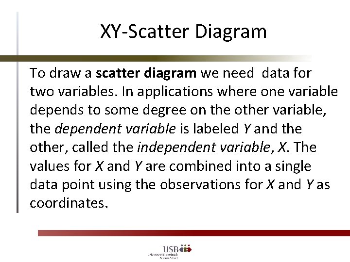 XY-Scatter Diagram To draw a scatter diagram we need data for two variables. In