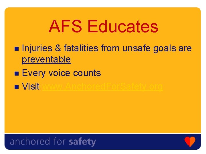 AFS Educates Injuries & fatalities from unsafe goals are preventable n Every voice counts