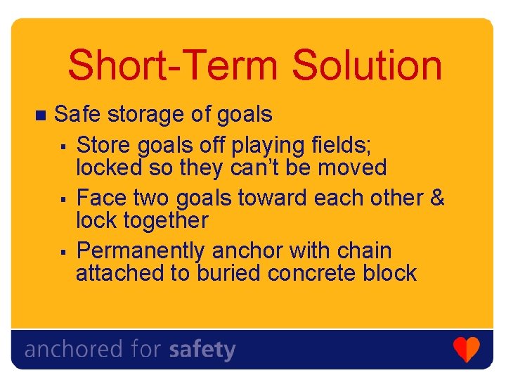 Short-Term Solution n Safe storage of goals § Store goals off playing fields; locked Short-Term Solution n Safe storage of goals § Store goals off playing fields; locked