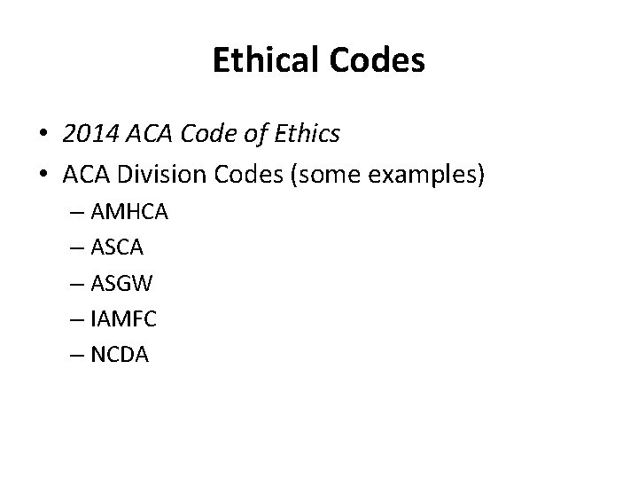 Ethical Codes • 2014 ACA Code of Ethics • ACA Division Codes (some examples)