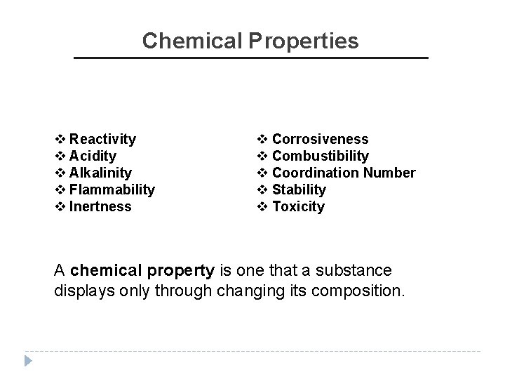 Chemical Properties v Reactivity v Acidity v Alkalinity v Flammability v Inertness v Corrosiveness Chemical Properties v Reactivity v Acidity v Alkalinity v Flammability v Inertness v Corrosiveness