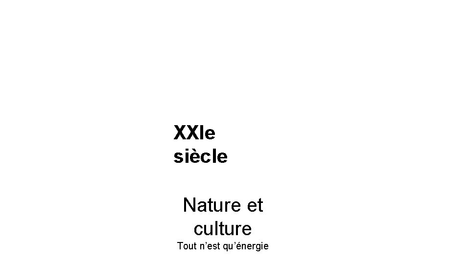 XXIe siècle Nature et culture Tout n’est qu’énergie 