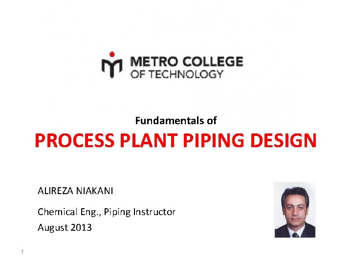 Fundamentals of PROCESS PLANT PIPING DESIGN ALIREZA NIAKANI Chemical Eng. , Piping Instructor August