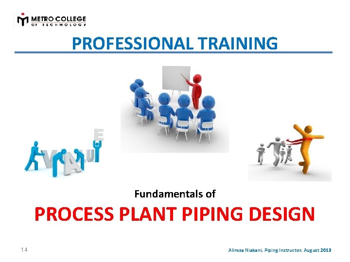 PROFESSIONAL TRAINING Fundamentals of PROCESS PLANT PIPING DESIGN 14 Alireza Niakani, Piping Instructor, August