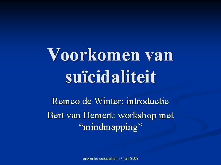 Voorkomen van suïcidaliteit Remco de Winter: introductie Bert van Hemert: workshop met “mindmapping” preventie