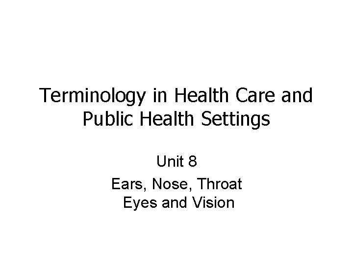 Terminology in Health Care and Public Health Settings Unit 8 Ears, Nose, Throat Eyes