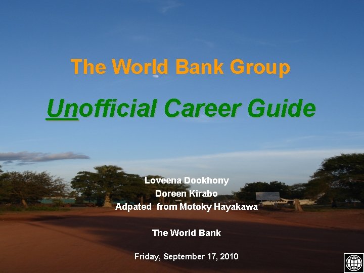 The World Bank Group Unofficial Career Guide Loveena Dookhony Doreen Kirabo Adpated from Motoky