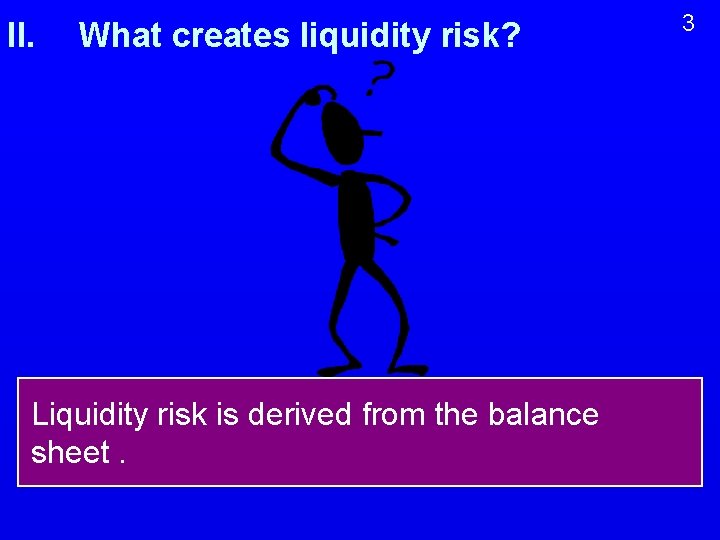 II. What creates liquidity risk? Liquidity risk is derived from the balance sheet. 3