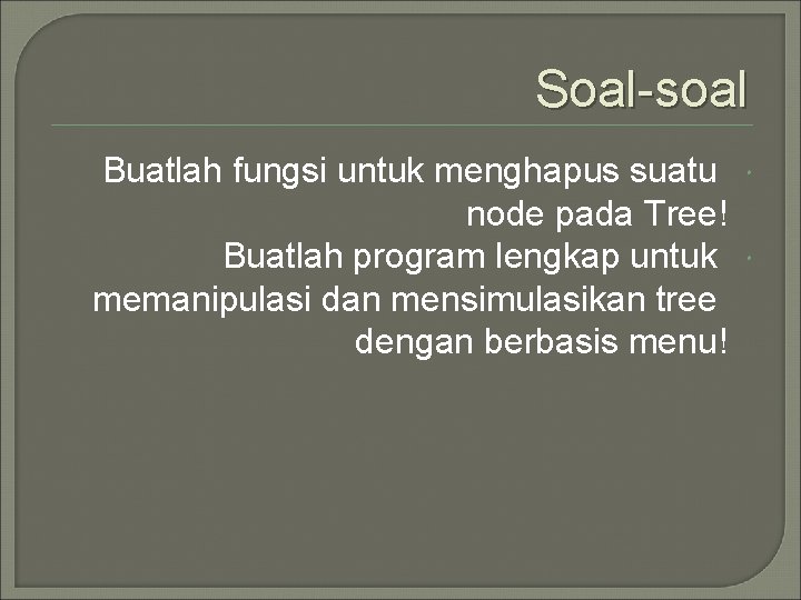 Soal-soal Buatlah fungsi untuk menghapus suatu node pada Tree! Buatlah program lengkap untuk memanipulasi