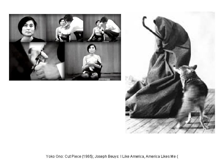 Yoko Ono: Cut Piece (1965); Joseph Beuys: I Like America, America Likes Me (