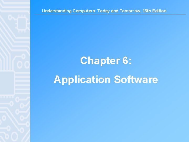 Understanding Computers: Today and Tomorrow, 13 th Edition Chapter 6: Application Software 