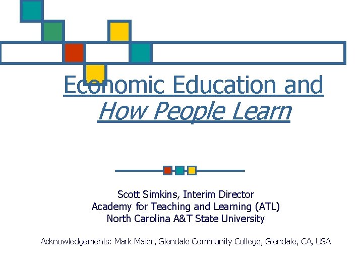 Economic Education and How People Learn Scott Simkins, Interim Director Academy for Teaching and