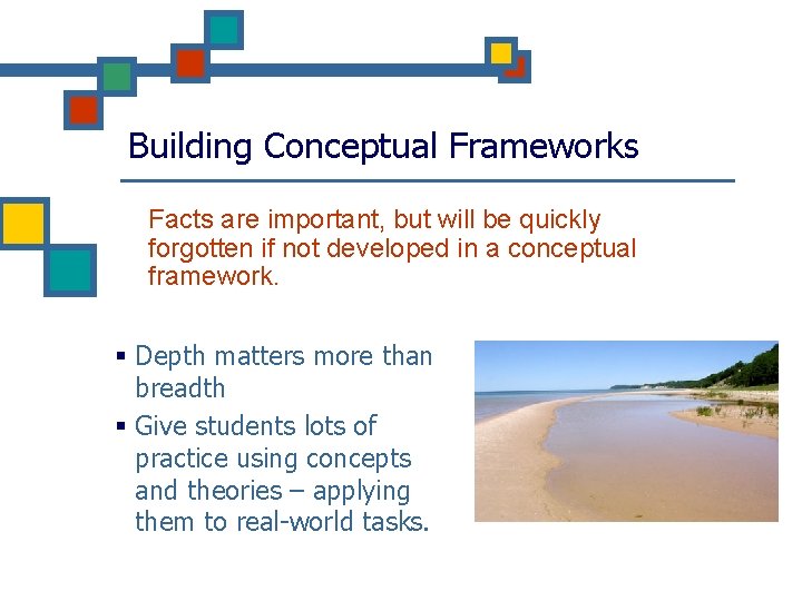 Building Conceptual Frameworks Facts are important, but will be quickly forgotten if not developed