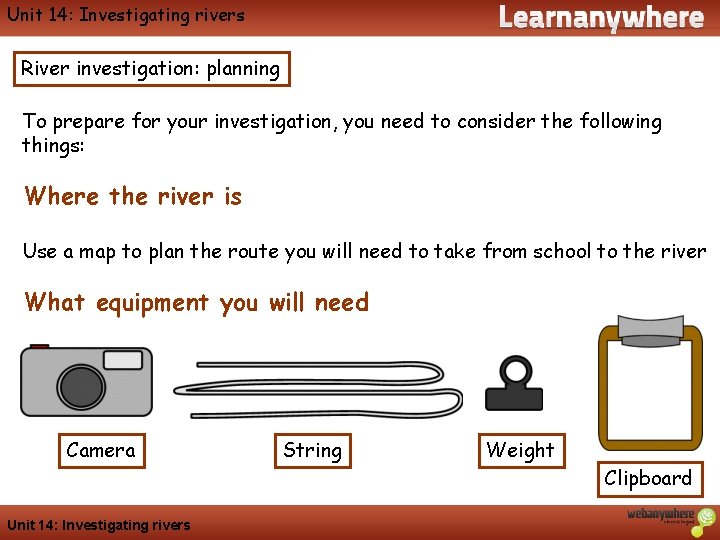 Geography Unit 14: Investigating rivers River investigation: planning To prepare for your investigation, you