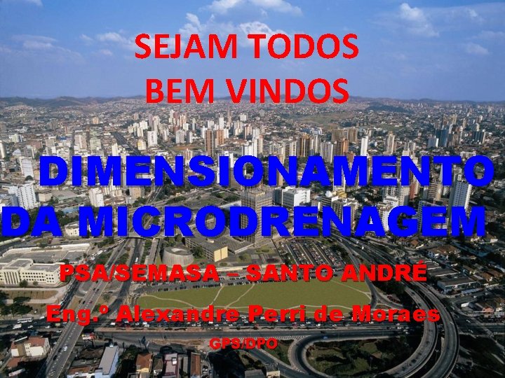 SEJAM TODOS BEM VINDOS DIMENSIONAMENTO DA MICRODRENAGEM PSA/SEMASA – SANTO ANDRÉ Eng. º Alexandre