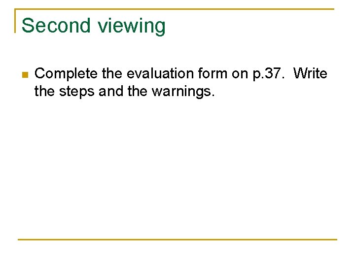 Second viewing n Complete the evaluation form on p. 37. Write the steps and Second viewing n Complete the evaluation form on p. 37. Write the steps and