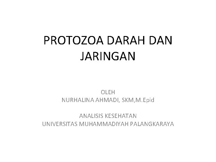 PROTOZOA DARAH DAN JARINGAN OLEH NURHALINA AHMADI, SKM, M. Epid ANALISIS KESEHATAN UNIVERSITAS MUHAMMADIYAH PROTOZOA DARAH DAN JARINGAN OLEH NURHALINA AHMADI, SKM, M. Epid ANALISIS KESEHATAN UNIVERSITAS MUHAMMADIYAH