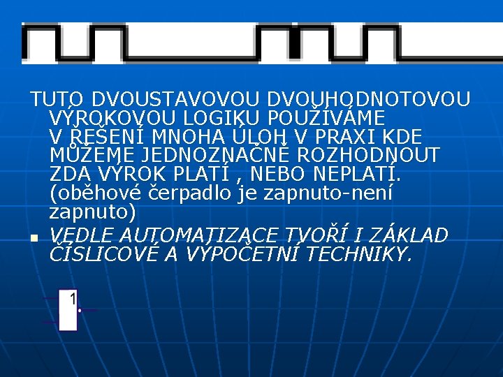 TUTO DVOUSTAVOVOU DVOUHODNOTOVOU VÝROKOVOU LOGIKU POUŽÍVÁME V ŘEŠENÍ MNOHA ÚLOH V PRAXI KDE MŮŽEME